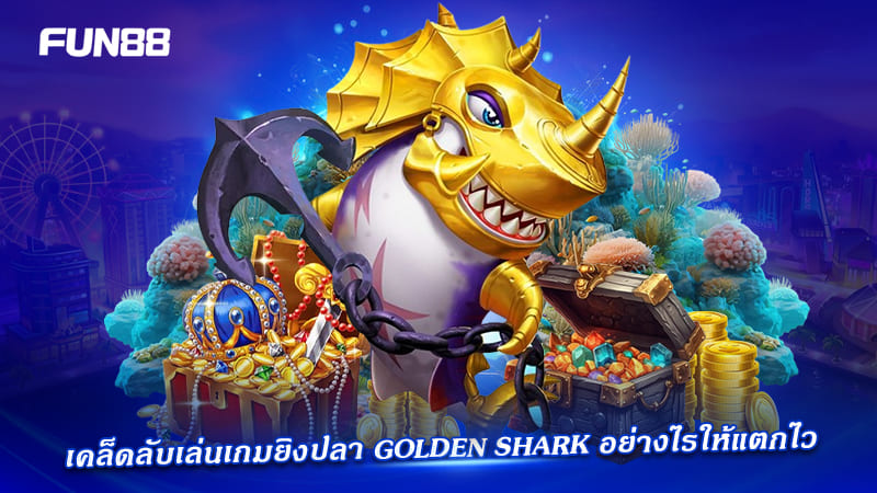golden shark fun88 เล่นยังไงให้ได้เงิน