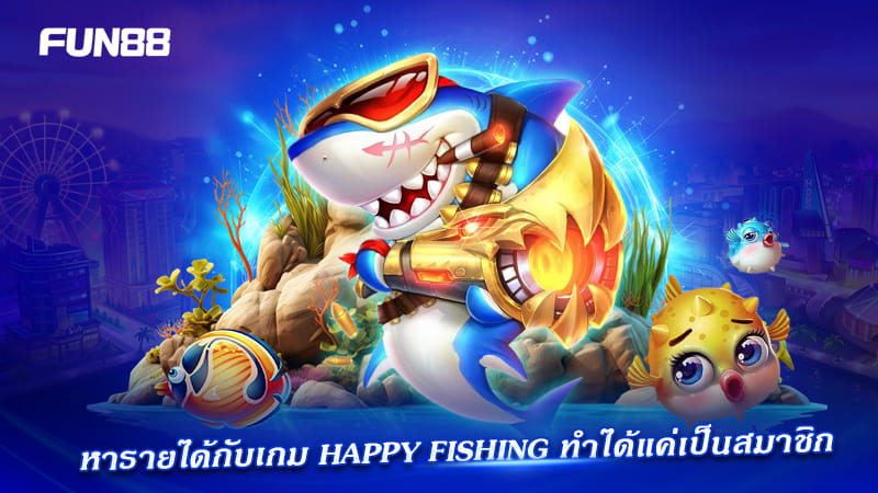 happy fishing fun88 สมาชิกทำเงิน