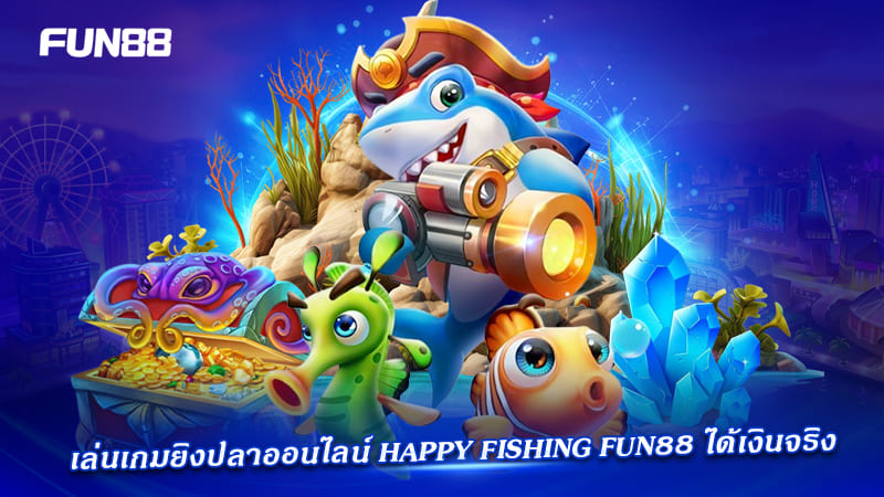 ยิงปลา happy fishing fun88 ทำเงินได้