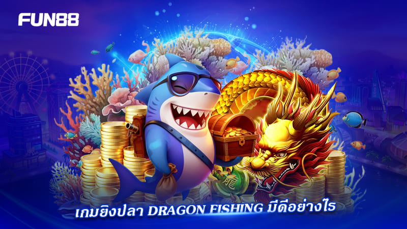 dragon fishing fun88 ถอนเงินได้ทั้งวัน
